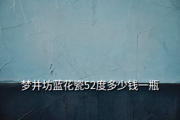 夢井坊藍花瓷52度多少錢一瓶