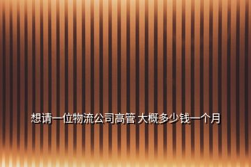 想請(qǐng)一位物流公司高管 大概多少錢一個(gè)月