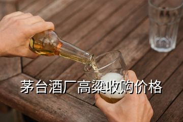 茅臺(tái)酒廠高粱收購價(jià)格