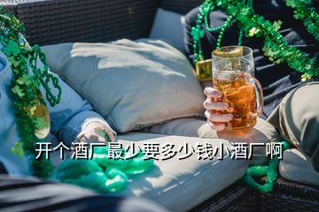 開個酒廠最少要多少錢小酒廠啊