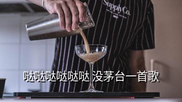 噠噠噠噠噠噠 沒茅臺(tái)一首歌