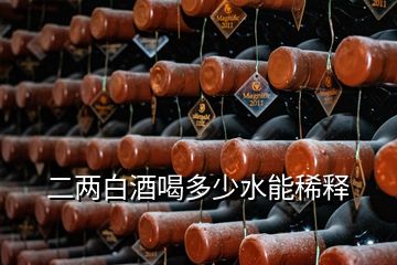 二兩白酒喝多少水能稀釋