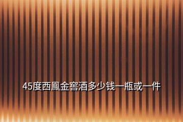 45度西鳯金窖酒多少錢一瓶或一件