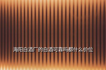 海陽白酒廠的白酒可靠嗎都什么價位