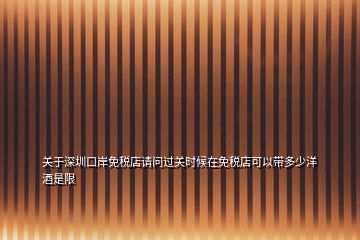 關(guān)于深圳口岸免稅店請問過關(guān)時(shí)候在免稅店可以帶多少洋酒是限