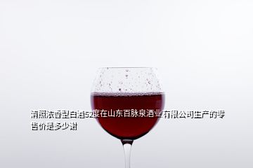 清照濃香型白酒52度在山東百脈泉酒業(yè)有限公司生產(chǎn)的零售價(jià)是多少謝