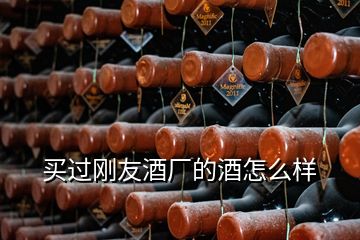 買過剛友酒廠的酒怎么樣