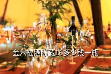 金六福酒陳藏16多少錢一瓶