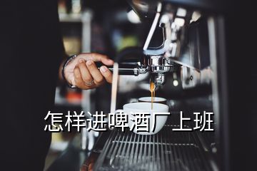 怎樣進啤酒廠上班