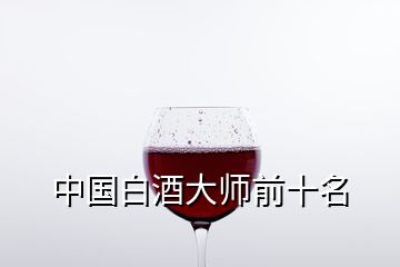 中國白酒大師前十名