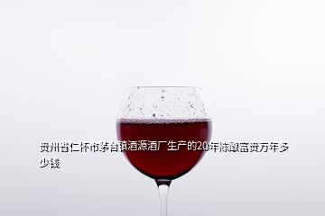 貴州省仁懷市茅臺(tái)鎮(zhèn)酒源酒廠生產(chǎn)的20年陳釀富貴萬年多少錢