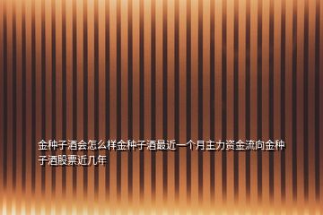 金種子酒會怎么樣金種子酒最近一個月主力資金流向金種子酒股票近幾年