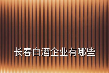 長(zhǎng)春白酒企業(yè)有哪些