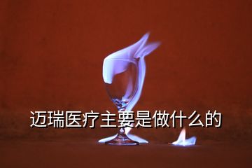 邁瑞醫(yī)療主要是做什么的