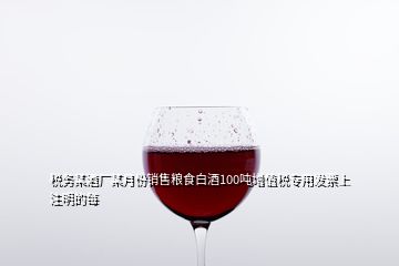 稅務(wù)某酒廠某月份銷售糧食白酒100噸增值稅專用發(fā)票上注明的每