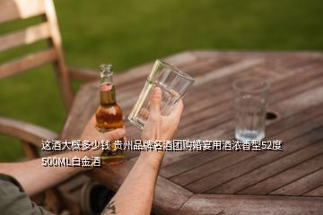 這酒大概多少錢 貴州品牌名酒團(tuán)購婚宴用酒濃香型52度500ML白金酒