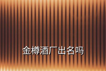 金樽酒廠(chǎng)出名嗎