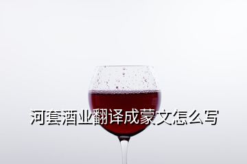 河套酒業(yè)翻譯成蒙文怎么寫