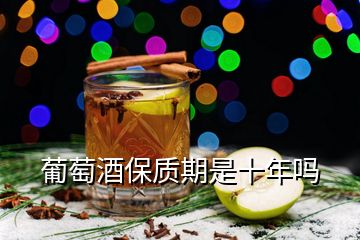 葡萄酒保質(zhì)期是十年嗎