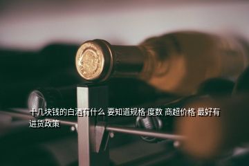 十幾塊錢(qián)的白酒有什么 要知道規(guī)格 度數(shù) 商超價(jià)格 最好有進(jìn)貨政策