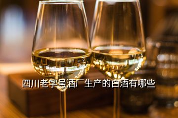 四川老字號酒廠生產(chǎn)的白酒有哪些