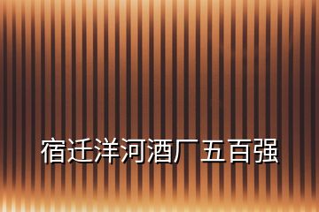 宿遷洋河酒廠五百強