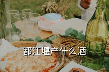 都江堰產(chǎn)什么酒