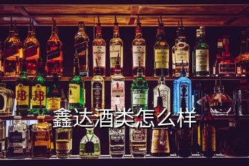 鑫達(dá)酒類(lèi)怎么樣