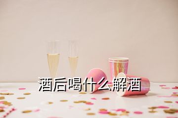 酒后喝什么解酒