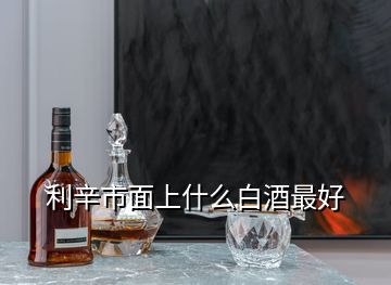 利辛市面上什么白酒最好