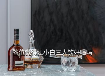 各位覺得江小白三人飲好喝嗎