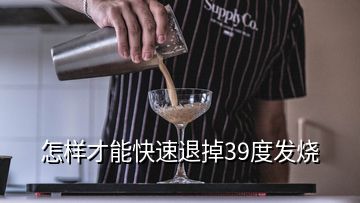 怎樣才能快速退掉39度發(fā)燒