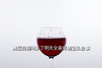 高度白酒喝多了明天全身疼痛怎么會(huì)事