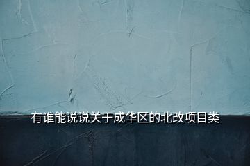 有誰(shuí)能說(shuō)說(shuō)關(guān)于成華區(qū)的北改項(xiàng)目類(lèi)