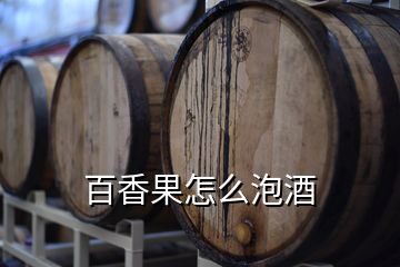 百香果怎么泡酒