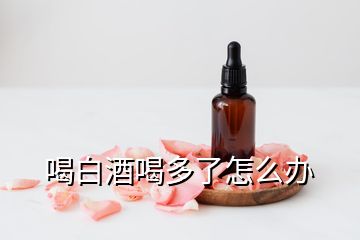 喝白酒喝多了怎么辦