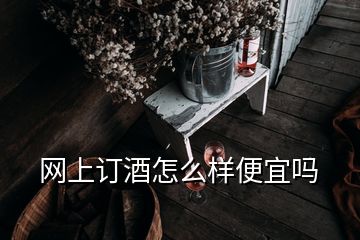 網(wǎng)上訂酒怎么樣便宜嗎