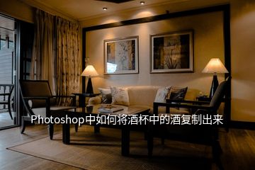 Photoshop中如何將酒杯中的酒復(fù)制出來(lái)