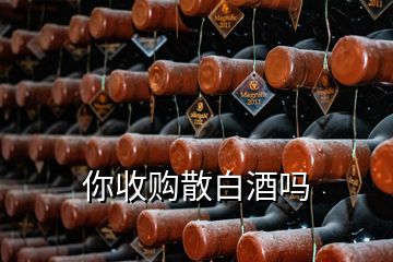 你收購(gòu)散白酒嗎