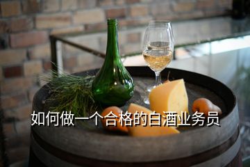 如何做一個合格的白酒業(yè)務(wù)員