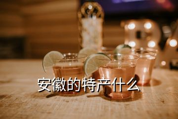 安徽的特產(chǎn)什么