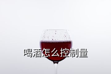 喝酒怎么控制量