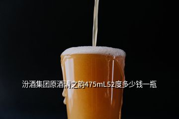 汾酒集團原酒清之韻475mL52度多少錢一瓶