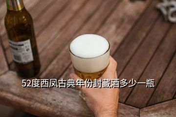 52度西鳳古典年份封藏酒多少一瓶