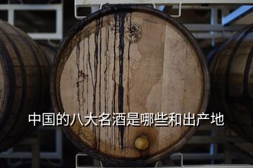 中國(guó)的八大名酒是哪些和出產(chǎn)地