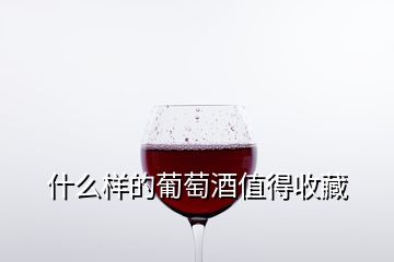 什么樣的葡萄酒值得收藏