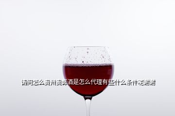 請(qǐng)問(wèn)怎么貴州貴郎酒是怎么代理有些什么條件呢謝謝