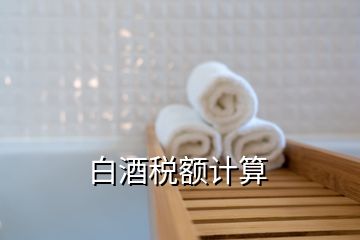 白酒稅額計(jì)算