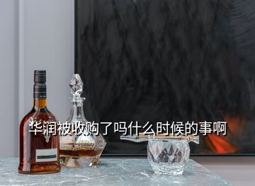 華潤被收購了嗎什么時候的事啊