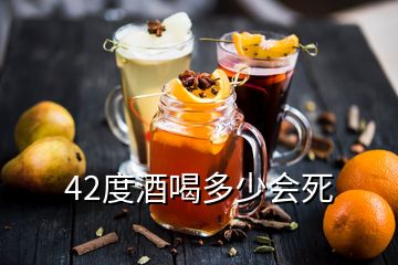 42度酒喝多少會死